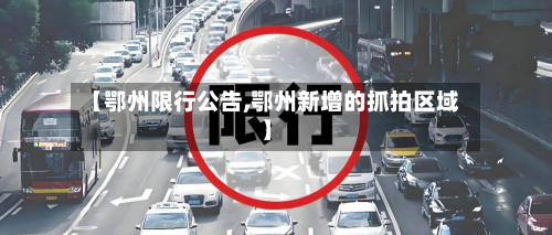 【鄂州限行公告,鄂州新增的抓拍区域】