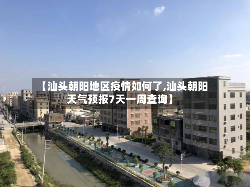 【汕头朝阳地区疫情如何了,汕头朝阳天气预报7天一周查询】
