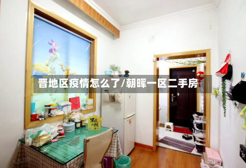 晋地区疫情怎么了/朝晖一区二手房-第2张图片