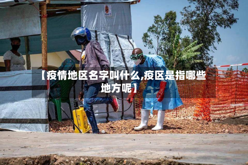 【疫情地区名字叫什么,疫区是指哪些地方呢】