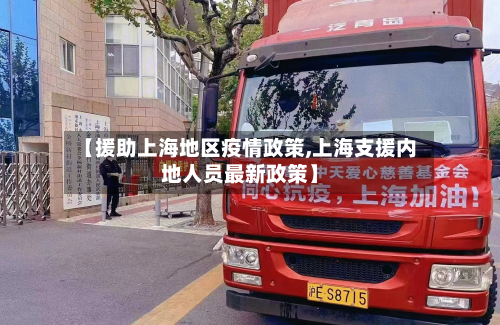 【援助上海地区疫情政策,上海支援内地人员最新政策】