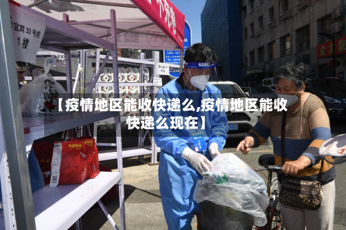 【疫情地区能收快递么,疫情地区能收快递么现在】