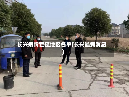 长兴疫情管控地区名单(长兴最新消息)-第2张图片
