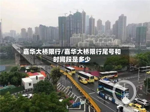 嘉华大桥限行/嘉华大桥限行尾号和时间段是多少