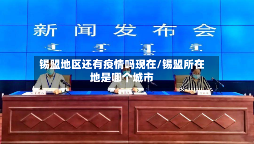 锡盟地区还有疫情吗现在/锡盟所在地是哪个城市-第3张图片