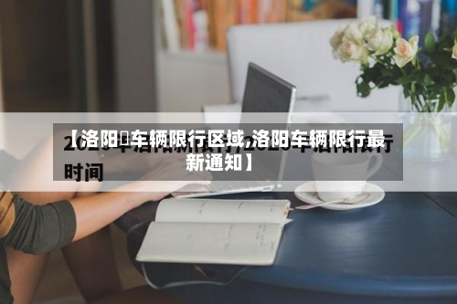 【洛阳巿车辆限行区域,洛阳车辆限行最新通知】