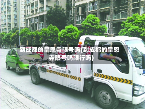 到成都的皇恩寺限号吗(到成都的皇恩寺限号吗限行吗)-第3张图片