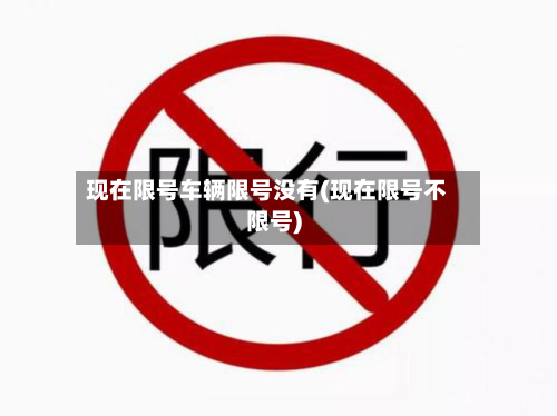 现在限号车辆限号没有(现在限号不限号)