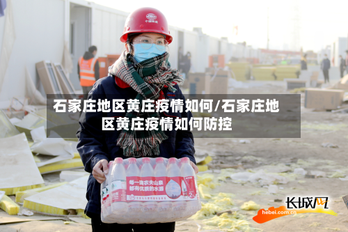 石家庄地区黄庄疫情如何/石家庄地区黄庄疫情如何防控-第3张图片