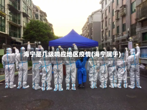 海宁是几级响应地区疫情(海宁属于)