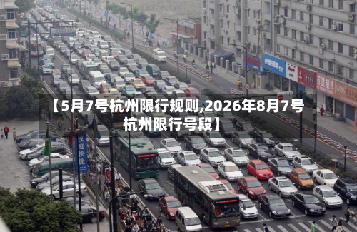 【5月7号杭州限行规则,2026年8月7号杭州限行号段】-第3张图片
