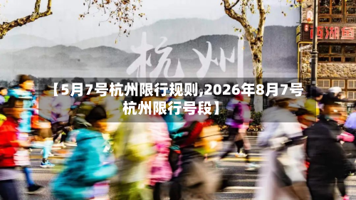 【5月7号杭州限行规则,2026年8月7号杭州限行号段】-第2张图片