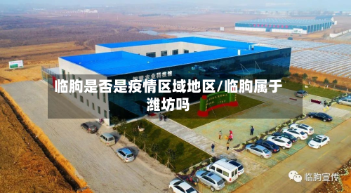 临朐是否是疫情区域地区/临朐属于潍坊吗-第3张图片
