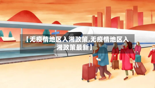 【无疫情地区入湘政策,无疫情地区入湘政策最新】