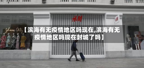 【滨海有无疫情地区吗现在,滨海有无疫情地区吗现在封城了吗】-第2张图片