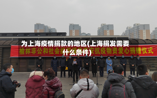 为上海疫情捐款的地区(上海捐发需要什么条件)-第2张图片
