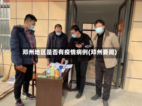 邓州地区是否有疫情病例(邓州要闻)