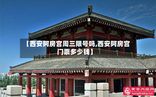 【西安阿房宫周三限号吗,西安阿房宫门票多少钱】