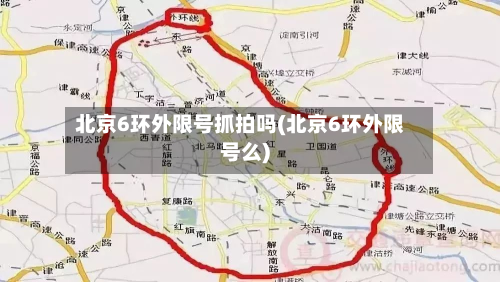 北京6环外限号抓拍吗(北京6环外限号么)