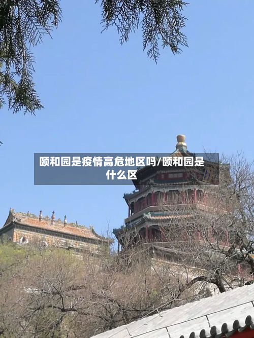 颐和园是疫情高危地区吗/颐和园是什么区