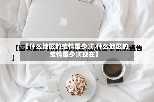 【什么地区的疫情最少啊,什么地区的疫情最少啊现在】