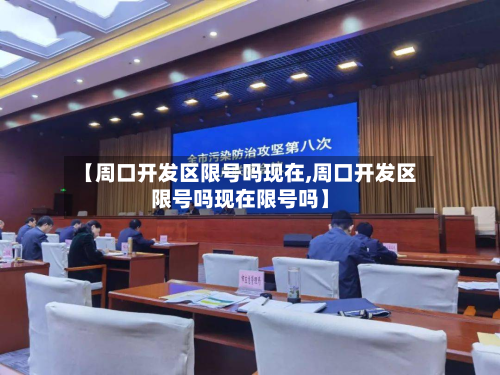 【周口开发区限号吗现在,周口开发区限号吗现在限号吗】