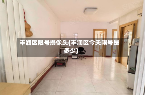 丰润区限号摄像头(丰润区今天限号是多少)-第2张图片