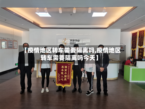【疫情地区转车需要隔离吗,疫情地区转车需要隔离吗今天】