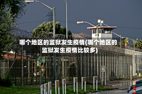 哪个地区的监狱发生疫情(哪个地区的监狱发生疫情比较多)-第3张图片