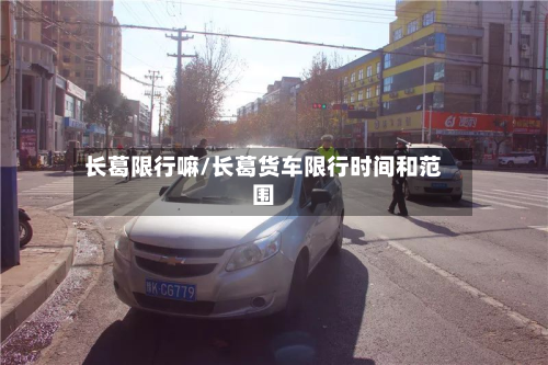长葛限行嘛/长葛货车限行时间和范围
