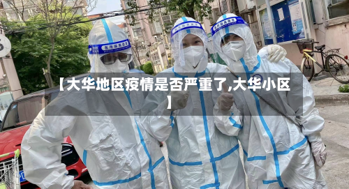 【大华地区疫情是否严重了,大华小区】-第2张图片