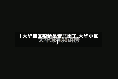 【大华地区疫情是否严重了,大华小区】
