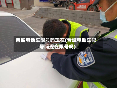 晋城电动车限号吗现在(晋城电动车限号吗现在限号吗)-第2张图片