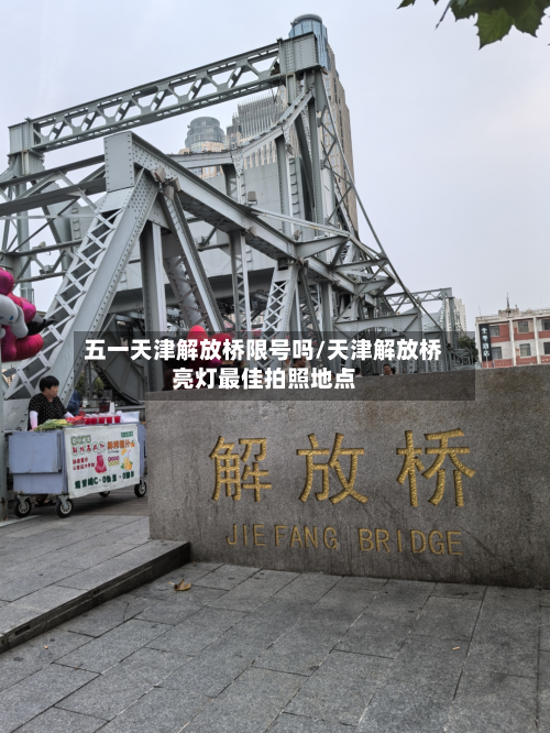 五一天津解放桥限号吗/天津解放桥亮灯最佳拍照地点-第3张图片