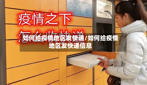 如何给疫情地区发快递/如何给疫情地区发快递信息-第2张图片