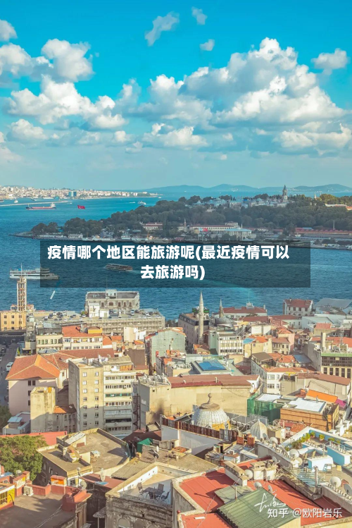疫情哪个地区能旅游呢(最近疫情可以去旅游吗)