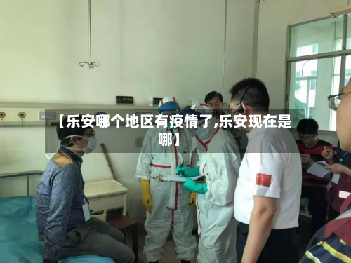 【乐安哪个地区有疫情了,乐安现在是哪】-第2张图片
