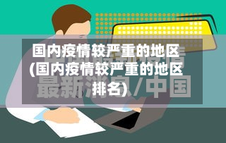 国内疫情较严重的地区(国内疫情较严重的地区排名)-第2张图片