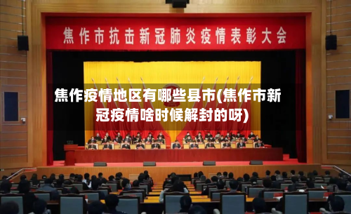 焦作疫情地区有哪些县市(焦作市新冠疫情啥时候解封的呀)