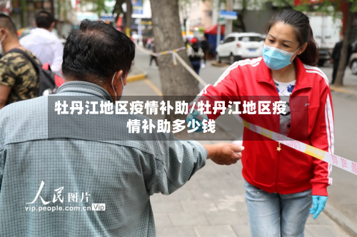牡丹江地区疫情补助/牡丹江地区疫情补助多少钱-第2张图片
