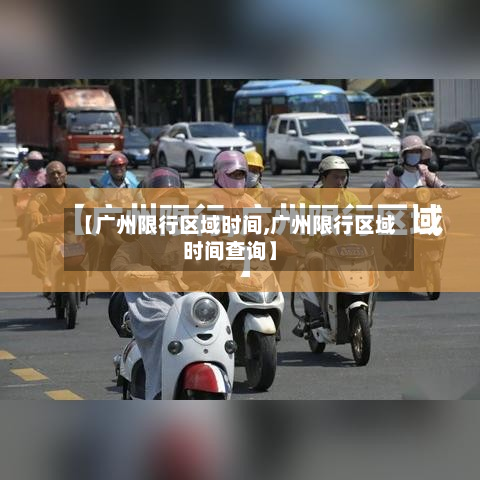 【广州限行区域时间,广州限行区域时间查询】-第2张图片