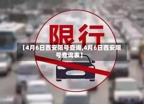 【4月6日西安限号查询,4月6日西安限号查询表】-第2张图片