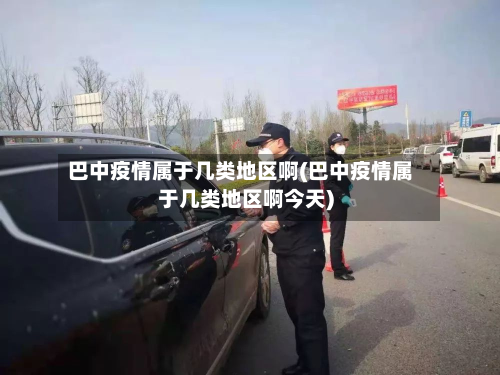 巴中疫情属于几类地区啊(巴中疫情属于几类地区啊今天)-第3张图片