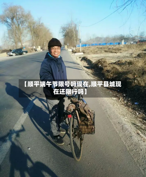 【顺平端午节限号吗现在,顺平县城现在还限行吗】-第3张图片