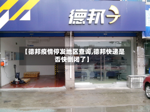 【德邦疫情停发地区查询,德邦快递是否快倒闭了】-第2张图片
