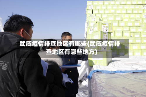 武威疫情排查地区有哪些(武威疫情排查地区有哪些地方)-第2张图片