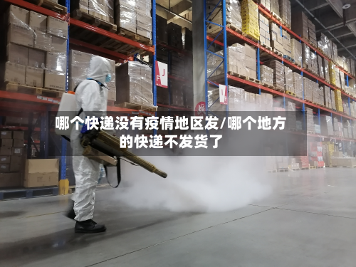 哪个快递没有疫情地区发/哪个地方的快递不发货了