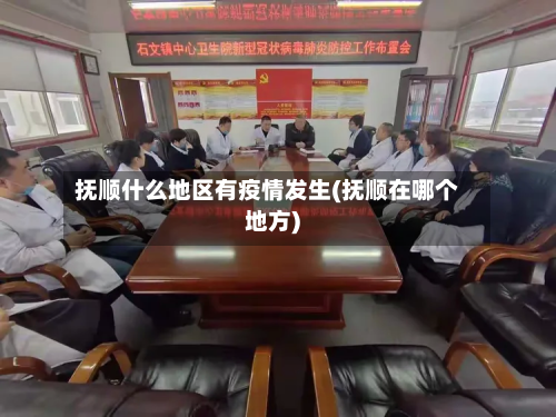 抚顺什么地区有疫情发生(抚顺在哪个地方)-第2张图片