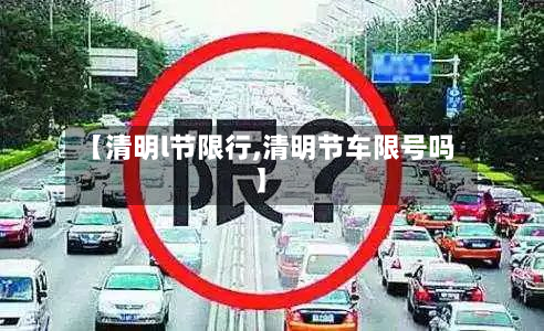 【清明l节限行,清明节车限号吗】