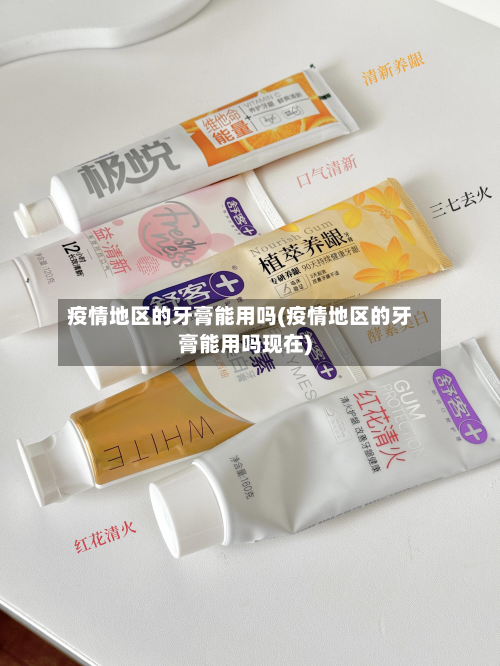 疫情地区的牙膏能用吗(疫情地区的牙膏能用吗现在)